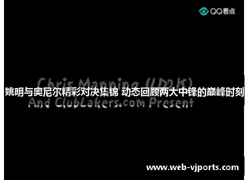 姚明与奥尼尔精彩对决集锦 动态回顾两大中锋的巅峰时刻