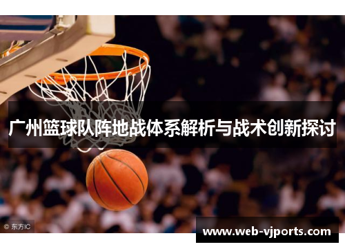 广州篮球队阵地战体系解析与战术创新探讨