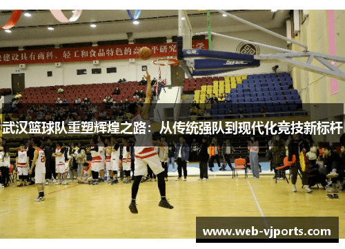 武汉篮球队重塑辉煌之路：从传统强队到现代化竞技新标杆