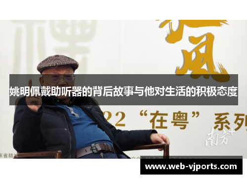 姚明佩戴助听器的背后故事与他对生活的积极态度