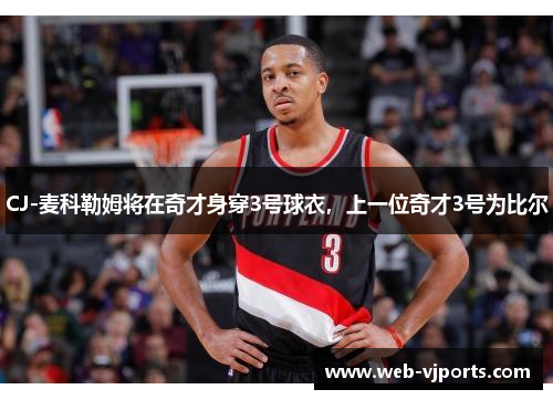 CJ-麦科勒姆将在奇才身穿3号球衣，上一位奇才3号为比尔