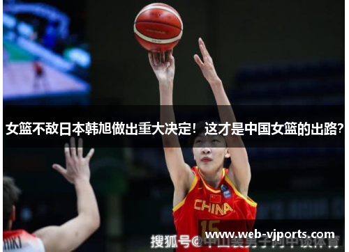 女篮不敌日本韩旭做出重大决定！这才是中国女篮的出路？
