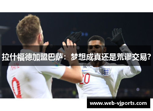 拉什福德加盟巴萨:梦想成真还是荒谬交易?