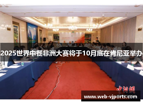 2025世界中餐非洲大赛将于10月底在肯尼亚举办