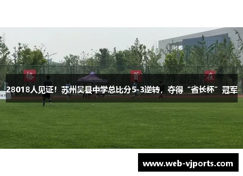 28018人见证！苏州吴县中学总比分5-3逆转，夺得“省长杯”冠军
