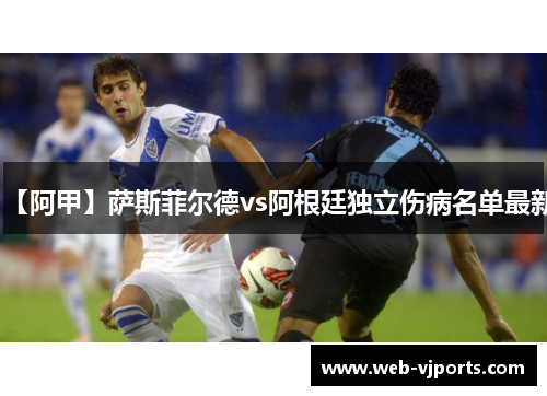 【阿甲】萨斯菲尔德vs阿根廷独立伤病名单最新 【阿甲】萨斯菲尔德vs阿根廷独立伤病名单最新